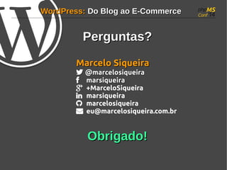 WWoorrddPPrreessss:: DDoo BBlloogg aaoo EE--CCoommmmeerrccee 
PPeerrgguunnttaass?? 
MMaarrcceelloo SSiiqquueeiirraa 
 @@mmaarrcceelloossiiqquueeiirraa 
 mmaarrssiiqquueeiirraa 
 +MarceloSiqueira 
 marsiqueira 
 marcelosiqueira 
 eu@marcelosiqueira.com.br 
OObbrriiggaaddoo!! 
