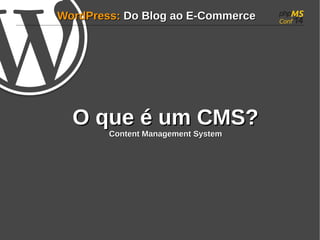 WWoorrddPPrreessss:: DDoo BBlloogg aaoo EE--CCoommmmeerrccee 
OO qquuee éé uumm CCMMSS?? 
CCoonntteenntt MMaannaaggeemmeenntt SSyysstteemm 
 