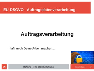 26
Auftragsverarbeitung
…laß’ mich Deine Arbeit machen…
EU-DSGVO - Auftragsdatenverarbeitung
DSGVO – eine erste Einführung WebJustiz.de
 