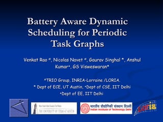 Battery Aware Dynamic Scheduling for Periodic Task Graphs Venkat Rao   # , Nicolas Navet  # , Gaurav Singhal *, Anshul Kumar  , GS Visweswaran  # TRIO Group, INRIA-Lorraine /LORIA. * Dept of ECE, UT Austin,   Dept of CSE, IIT Delhi  Dept of EE, IIT Delhi  