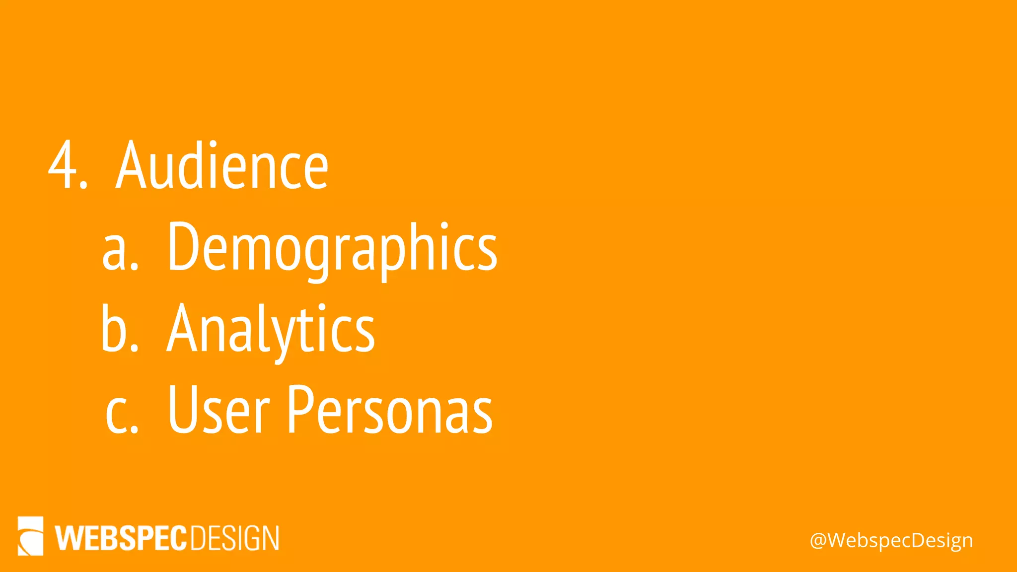 @WebspecDesign
4. Audience
a. Demographics
b. Analytics
c. User Personas
 