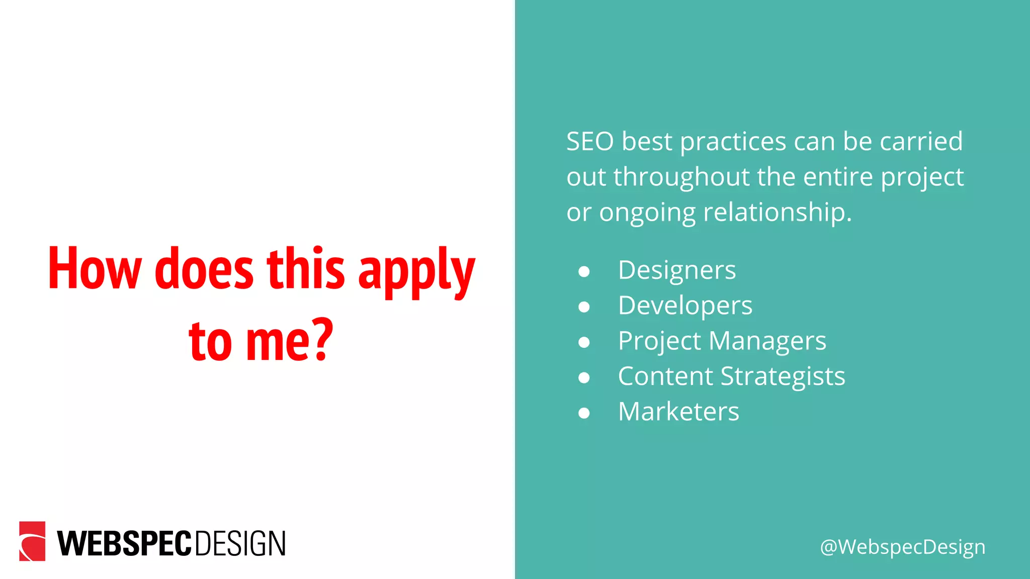 @WebspecDesign
How does this apply
to me?
SEO best practices can be carried
out throughout the entire project
or ongoing relationship.
● Designers
● Developers
● Project Managers
● Content Strategists
● Marketers
 