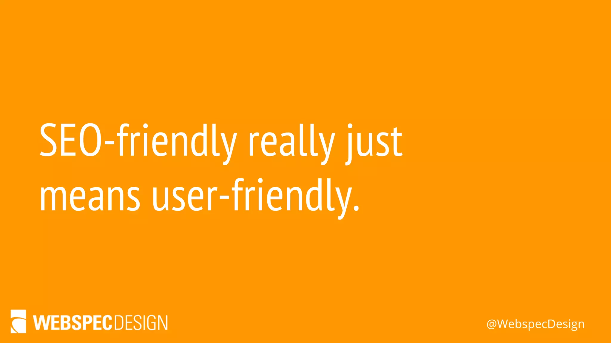 @WebspecDesign
SEO-friendly really just
means user-friendly.
 