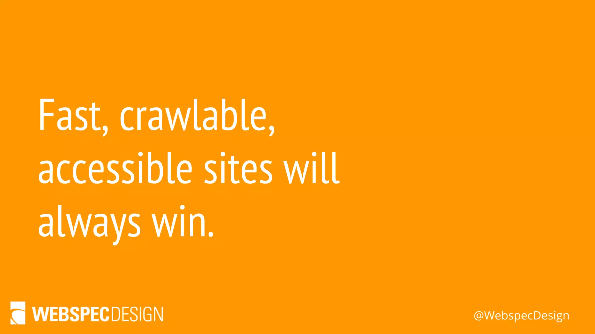 @WebspecDesign
Fast, crawlable,
accessible sites will
always win.
 