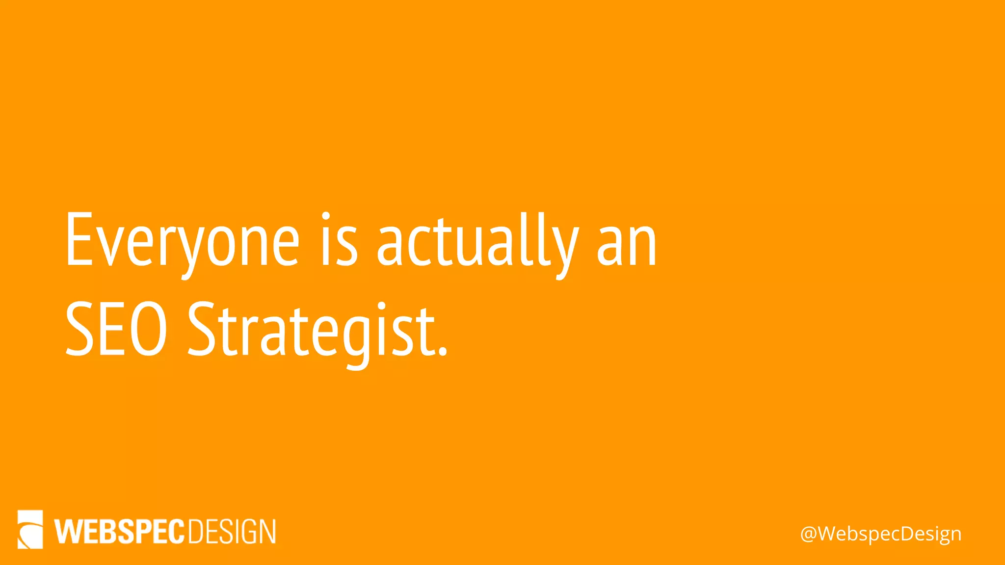 @WebspecDesign
Everyone is actually an
SEO Strategist.
 