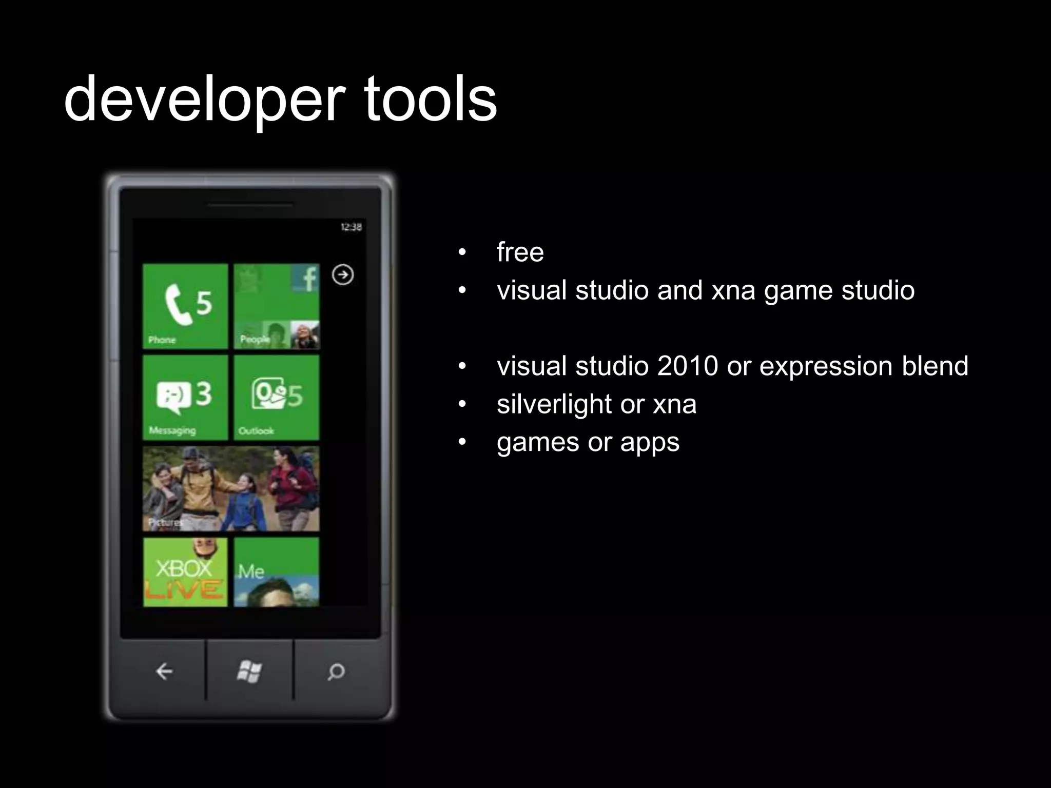 developer tools

             •   free
             •   visual studio and xna game studio

             •   visual studio 2010 or expression blend
             •   silverlight or xna
             •   games or apps
 