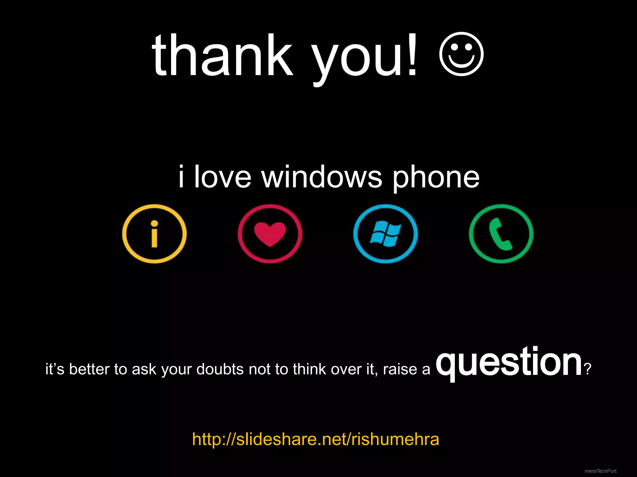 thank you! 
                    i love windows phone




it’s better to ask your doubts not to think over it, raise a   question?
                      http://slideshare.net/rishumehra
 