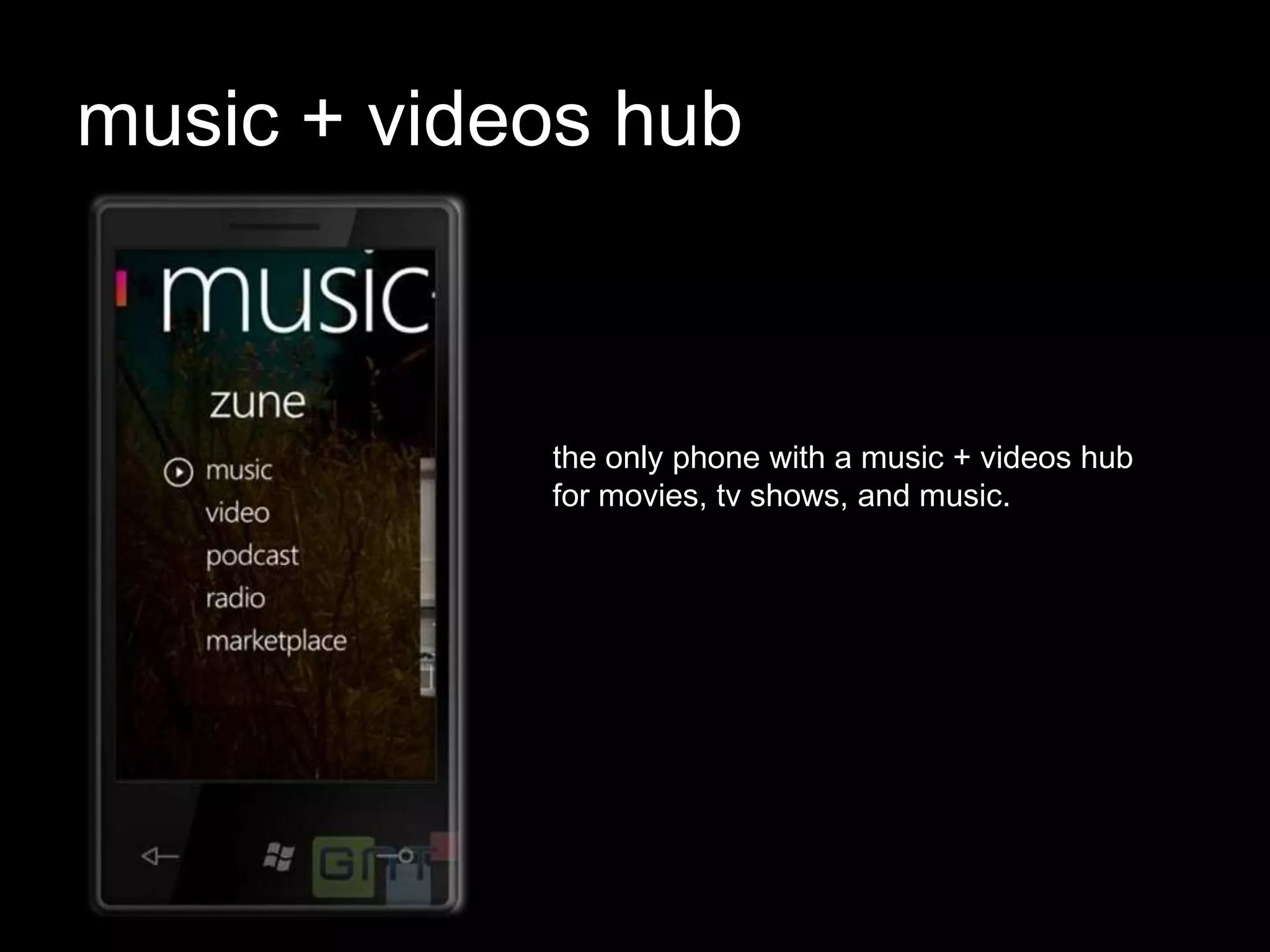 music + videos hub



            the only phone with a music + videos hub
            for movies, tv shows, and music.
 