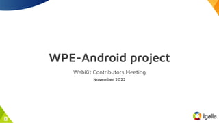 WPE-Android project
WebKit Contributors Meeting
November 2022
1
 
