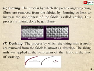 (6) Sinzing: The process by which the protruding/projecting
fibres are removed from the fabrics by burning or heat to
incr...