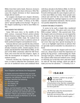 Bibbllesesf frroommth theieirrna natitivveel lanandsds..H Hoowweevveerr,,l lececturtureerrssan
andds studtudenentstscoul coulddn nootts sharhareer refefeerrenencesces..Wh Whyy??Be- Be-c
causeauseth theec chaphapteterrd diivviisisioonsnsi innth theieirrman manuscruscriipptstssi
simmppllyyd dididn noottma matctchh..So
SoL Langangtotonnd deevveelloopedpedn neewwc chaphapteterrd diivviisisioonsns..Hi
Hisss syysstemtem“ “ccaugaughhttth theei imamaggiinanatitioonno offr reeadadeerrssan anddscr
scriibesbes,”,”s sttaatestesT ThheeB Booookk——AAH Hisisttooryryo offt thheeBib Bibllee,,an
anddi itt“s “spprreeadadr rapapidlidlyyacr acrossossEur Euroopepe.”.”H Heeg gaavveeus usth
theec chaphapteterrn numumbeberriingngw weeﬁ ﬁnnddi innm mososttBi Bibbllesesto- to-da
dayy..W
WHOHOA ADDEDDDEDT THEHEV VERSESERSES??S
Soommee3 30000y yeeaarrssl laatteerr,,i innt thheem miiddddlleeo offt thhee16
16tthhc ceennttuurryy,,r reennoowwnneeddF Frreenncchhp prriinntteerr--sscchhoollaarrR
RoobeberrttEs Estienntienneemad madeeth thiingngsse evvenene easieasierr..Hi Hissa aiimmw
wasasto topo populpulararizeizeBi Bibbllees studtudyy..H Heer reealalizedizedh hoowwv
valuaaluabblleei ittw wouloulddbe beto toha havveea aun unififoorrmms syysstemtemo offbo
boththn numumbeberrededc chaphapteterrssand andn numumbeberrededv veerrsesses..Es
Estienntienneed dididn noottco commeeup upw wiiththth theeid ideeaao offd diivvidid--i
ingngth theeBi Bibblleete texxtti inntotov veerrsesses..Oth Otheerrsshad hadd doonneetha thattalr
alreeadadyy..C Cenenturturiesiese eararllieierr,,J Jeewwiisshhco coppyyiisststs,,f foorre exx--am
amppllee,,had hadd diivvididededth theew whhoolleeH HeebbrreewwBi Bibbllee,,o orrth theepar
partto offth theeBi Bibblleeco commmmoonlnlyyc calalllededth theeOl OlddT Tesestta-a-m
menentt,,i inntotov veerrsessesbu buttn nootti inntotoc chaphapteterrss..A Aggaaiinn,,as asw
wiiththth theed deevveelloopmpmenentto offc chaphapteterrss,,th theerreew wasasn nooun
unififoorrmms syysstemtem..E
Essttiieennnneed diivviiddeeddt thheeC ChhrriissttiiaannG GrreeeekkS Sccrriipp--tur
tureses,,o orrw whahatti issc calalllededth theeN NeewwT Tesesttamamenentt,,i inntotoa an
neewwse setto offn numumbeberrededv veerrsessesan anddco commbbiinnededth thememw
wiiththth thoseosealr alreeadadyyi innth theeH HeebbrreewwBi Bibbllee..In In1553, 1553,h heepu
pubblliisshhededth theeﬁ ﬁrrssttco commpplleeteteBi Bibbllee(an (aned ediititioonni innF
Frrenencch)h)w wiiththbasic basicalalllyyth thees samameec chaphapteterrssan anddv veerrs-s-es
estha thattm mososttBi Bibbllesesuse usetoda todayy..So Sommeepeo peopplleew weerreecr
criiticticalalan andds saaididtha thattth theev veerrsessesb brrookkeeth theeBi Bibblleete
texxtti inntotof frraaggmmenentsts,,mak makiingngi ittap appepeararas asa ase serriesieso offse
separparaatetean anddd deettacachhededs sttaatemtemenentsts..Bu Butth hiisss syysstemtemw
wasasq quicuickkllyyad adoopptedtedb byyo oththeerrp prriinnteterrss..A
ABOON BOONF FORORBIBL BIBLEES STTUDENUDENTTSSI
Ittseems seemsto tobe besuc suchha asi simmpplleeid ideeaa—n—numumbeberrededc
chaphapteterrssan anddv veerrsesses..T Thhiissg giivvesese eacachhv veerrsesei innth theeBi
Bibblleea aun uniiqqueue“ad “addrdress”ess”—l—liikkeea apos posttalalcod codee..T Truerue,,th
theec chaphapteterran anddv veerrsesed diivviisisioonsnsar areen nootti insnsppiirrededb byyGod
God,,an anddth theeyyd dooa attti timmesesb brreeakakup upth theeBi Bibblleete texxtti
inns sttrrangeangep pllacesaces..Bu Buttth theeyymak makeei itte easieasierrf foorrus usto top
piinnpopoiinnttq quouotestesan anddto toh hiigghlhliigghhtto orrs sharhareei innddiivvid-id-ual
ualv veerrsessestha thattma mayyha havvees specialpecialm meeananiingngf foorrus us—j
—jususttas asw weeh hiigghlhliigghhtte exxpprressiessioonsnso orrp phrhrasesasestha thattw
wees specialpecialllyyw wananttto tor remememembeberri inna ad documocumenentto orra aboo
bookk..C
Coonnvvenenienienttth thougoughhth theec chaphapteterr--anandd--vveerrsesed diivvii--si
sioonsnsar aree,,al alwwaayyssk keeeeppi innm miinnddth theei immpoporrttananceceo offge
getttitingngth theeb biiggp picicturturee—un—unddeerrssttananddiingngth theew whhoolleem
messessaagegeGod Godg gaavvee..C Culultitivvaateteth theeha habbiitto offr reeadadiingngth
theeco conntetexxttr raaththeerrthan thanj jusustti isosollaatedtedv veerrsesses..Do Doiingngso
sow wiillllh heellppy yououto tobeco becommeem moorreean anddm moorreef famamiill--iar
iarw wiiththal alll“ “ththeeh hoollyyw wrriititingngss,,w whhicichhar areea abblleeto tomak
makeey yououw wiisesef foorrs salalvvaatitioonn.”.”——22T Tiimmooththyy3 3::15.15. ˇA
Ach chapapterter--anand-d-vvererseser reefferereenncecele lettssy yoouukn knoowww
whherereet tooﬁ ﬁnnddan anyypa passsasaggeeo offsc scriripptuturree..In Inth thisism
maaggazaziinnee,,th theer reefferereenncece“ “IsaIsaiahiah4 400::1133,,””f forore
exxampleample,,id ideennttiﬁeiﬁessth theef folollolowiwinng:g:(
(aa))th theeboo bookk,,Isa Isaiahiah(
(bb))th theech chapapterter,,4 400(
(cc))th theev verersese,,1 133T
Thhereree,,w weeﬁ ﬁnnddIsa Isaiahiah’’ssw wororddss::“ “WWhhooh haasstak
takeennth theem meaeasusurreemmeennttsso offth thees spipiritrito offJ
Jeehhoovvah,ah,an anddw whhoocan cani innsstrtruucctth hiimma assh hisisa
addvviser?iser?””P Pauaull’’ssu useseo offth theesesew wororddsscan cann
noowwbe bef fooununddea eassiilylya attR Roommananss11 11::3344an andd1
1C Coriorinnththianianss2 2::1166..40
40“C“Coommffoorrtt,,co commffoorrttm myypeo peoppllee,”,”s
saayyssy yourourGod God..2
2“S “Spepeakakto toth theeh heearartto offJ Jeerusrusalalemem,,An
Anddp prrococllaaiimmto toh heerrtha thatth heerrco commpulpulsosoryryse
servrviceicehas hasbeen beenf fululﬁﬁlllleded,,T Thahatth heerrgui guilltthas
hasbeen beenpa paidido oﬀﬀ.”.”13
13Wh Whoohas hast takakenenth theem meeasurasurememenentstso
offth thees sppiirriitto offJ Jeehhoovvahah,,An
Anddw whhooc canani insnsttrucructth hiimmas ash hiissad advviiseser?r?1
144Wi Withthw whhoommd dididh heeco consulnsulttto tog gaaiinn. .. .. .H
HoowwC Chhapapterterssan anddV VerersesessA ArreeDe DessignignaatedtedIS
I SAAI IA AH Ha
a/b
b/c
c/
 