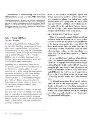 4T THEHEW WAATTCHCHTTOOWWERERGi
Givveennth theepr prooffooununddi innﬂﬂuueennceceth thaattJ Jeesusussh haaddo
onnth theew wororld,ld,s shhoouuldldw weee exxpecpecttm mororeei innth theew waayyo
offco conntetempormporaarryyn noon-n-BiBiblblicaicallcor corrrooborboraattioionn??N
Noottn neceecesssasaririlyly..F Fororo onneeth thiinng,g,th theeGos Gospelspelsw werereewrit
writtetenna allmmosostt2 2,0,00000y yeaearrssa aggoo..F Feewwo oththererwrit writ--i
innggsso offth thaattt tiimmeeh haavveesu surrvviivved.ed.( (11P Peeterter1 1::2244,,2
255))T Thheen,n,t toooo,,it itis isun unlliikkelyelyth thaattJ Jeesususs’’m mananyyo
oppposerposerssw woouuldldwrite writean anythythiinnggth thaattw woouuldldle lennddc
crredediibibillityityt tooth theer reeporporttssabo abouutth hiim.m.R
RegegaarrddiinnggJ Jeesususs’’r reesusurrrrececttioion,n,P Peeterter,,o onneeo offh
hisisapos aposttleless,,e exxplaplaiinned:ed:“God “Godr raaisedisedth thisiso onneeup upo
onnth theeth thiirrddd daayyan andda alllolowwededh hiimmt toobeco becommeem
mananififeesstt,,n noottt tooal alllth theepeo peopleple,,b buuttt toowitn witnessesessesap
appoinpointtededbe beffororeehhananddb byyGod, God,t toou uss,,w whhooa atetean
anddd drrankankwith withh hiimma affterterh hisisris risiinnggf frroommth theed
deaead.d.””( (AAccttss1 100::440,0,4 411))W Whhyyn noottt tooa allllth theepeo peo--ple
ple??M Maattththeeww’’ssGos Gospelpeltel tellslsu ussth thaattw whheennth theer
releligigioiouusse enneemmieiessh heaearrddr reeporporttsso offJ Jeesususs’’r reesusurr--r
rececttioion,n,th theeyysch scheemmededt toosup supprpreessssth theem.m.—M
—Maattththeeww28 28::1111--1155..Doe
Doessth thisism meaneanth thaattJ Jeesusussw wanantedtedh hisisr reesusurrrrecec--t
tioionnt toobe bek keeppttsec secrreet?t?N Noo,,f fororP Peeterterw weenntto onnt toosa
say:y:“ “HHeeor orddererededu usst toopr preaeachcht tooth theepeo peopleplean anddt
toog giivveea ath thororooughughwitn witneessssth thaattth thisisis isth theeo onneed
dececrreedeedb byyGod Godt toobe beju juddggeeo offth theel liivviinnggan anddth theed
deaead.d.””T TrruueeC Chhrisristtianianssh haavveed doonneean andda arreed doioinnggju
jussttth thaatt..—A—Accttss1 100::4422..W
WhhyyI IssT TherehereN NoottM MoreoreSec
SecululararSu Supporpport?t?J
Jesusesush hiimsemsellffi issm menentitioonnededb byysecul seculararw wrriiteterrsso
offth theeﬁ ﬁrrssttan anddseco seconnddcen centurturiesies..1Hi Hissmann manneerro off
1a Tcitacius,tus,bo borrnna abouboutt55 55C C..EE.,.,w wrrootetetha thatt“C “Chrhriisstustus,,f frroommw whhoommth theenam
namee[C [Chrhriisstians]tians]had hadi itstso orriiggiinn,,suﬀ suﬀeerrededth theee exxttrrememeepenal penaltytydur duriingngth
theer reieiggnno offT Tiibeberriiususa attth theehan handsdso offo onneeo offour ourp prrocurocuraatotorrss,,P PoonntitiususPi
Pillaatustus.”.”J Jesusesusi issal alsosor refefeerrrrededto tob byySue Suetotonniiusus(ﬁ (ﬁrrssttcen century);tury);J Jeeww--i
isshhh hiisstotorrianianJ Joseosepphushus(ﬁ (ﬁrrssttcen century);tury);an anddP Plliinnyyth theeY Youngeoungerr,,go govveerr--n
noorro offBi Biththyynniaia(e (eararllyyseco seconnddcen century).tury).d
deeaathth,,as asd descrescriibedbedi innth theeGos Gospepellss,,a aggrreeseesw wiiththR
Roomanmane exxecuecutitioonalnalm meeththodsodso offth theeti timmee..M Moorre-e-o
ovveerr,,e evvenentstsar areer reellaatedtedi inna af facactualtualan anddc cananddididmann
manneerr——eevvenenpo porrttrraayyiingngso sommeeo offJ Jesus’esus’d diiscisci--p
pllesesun unffaavvoorraabbllyy..(M (Maattththeeww26: 26:556;6;Luk Lukee2 222::2244--26;
26;J Joohnhn18 18::110,0,1 111))A Allllth theseesef facactotorrsss sttrroongngllyyi
innddicicaatetetha thattth theeGos Gospepellw wrriiteterrssw weerreeh hoonnesesttan anddaccur
accuraatetei innw whahattth theeyyw wrrootetea aboubouttJ Jesusesus..W
WHHAATTAABOUBOUTTJESUSJESUS’’R RESURESURRREECCTTIONION??Wh
Whiilleei itti issgen geneerralalllyyacce accepptedtedtha thattJ Jesusesusl liivvededan
anddd diedied,,so sommeew wouloulddq quesuestitioonnh hiissr resuresurrrecectitioonn..E
Evvenenh hiissapos apostltlesesd dididn noottbe bellieievveeth theei inniitialtialr reepoporrtto
offh hiissha havviingngr reeturturnnededto tol lififee..(Luk (Lukee2 244:1:111))A Alllld
dououbbttw wasasr rememoovveded,,h hoowweevveerr,,w whhenenth theeyyan anddo othth--e
errd diisciscippllesessa sawwth theer resuresurrrecectedtedJ Jesusesuso onnse sepa-pa-r
raateteocc occasiasioonsns..In Inf facactt,,i inno onneec casease,,th theerreew weerreem
moorreethan than500 500e eyyeewwiittnnessesessesp prresenesentt..——11C Coorriinn--th
thiansians15 15::6.6.A
Attth theer riisskko offbei beingngar arrresestedtedan anddk kiilllleded,,th theed diis-s-ci
cippllesescour couraageousgeousllyyp prrococllaaiimmededJ Jesus’esus’r resuresurrrecec--ti
tioonnto toal alll——eevvenento toth theev veeryryo onnesesw whhoohad hade exxecuecut-t-ed
edh hiimm..(A (Acctsts4 4::11--3,3,1 10,0,1 199,,20 20;;5 5::2277--332)2)W Wouloulddso soman
manyyd diisciscippllesesha havveebeen beenso sobo bollddif ifth theeyyw weerreen nootta
absobsolulutetellyysur sureetha thattJ Jesusesushad hadr reealalllyybeen beenr resuresur--r
recected?ted?In Inf facactt,,th theer reealaliitytyo offth theer resuresurrrecectitioonno offJ
Jesusesusi issth theedr driivviingngf foorrcecebe behhiinnddth theei immpacpactttha thattC
Chrhriisstiantianiitytyhas hashad hado onnth theew woorrllddbo boththth thenenan anddn
nooww..T
ThheeGos Gospepellaccoun accountstso offJ Jesus’esus’d deeaaththan anddr res-es-ur
urrrecectitioonnbe beararal alllth theen necessecessaryarymar markksso offan anau au--th
thenentictich hiisstotorricicalalr recoecorrdd..Car Carefefululllyyr reeadadiingngth thememw
wiillllco connvviinncecey yououtha thattth theseesee evvenentstsr reealalllyyhap hap--pen
peneded..Y Yourourco connvvicictitioonnc cananbe bef fururththeerrs sttrrengengthth--en
enededw whheneny yououun unddeerrssttananddw whhyyth theeyytoo tookkp pllaceace..T
Thheen neexxttar articticlleew wiilllle exxppllaaiinn..
 