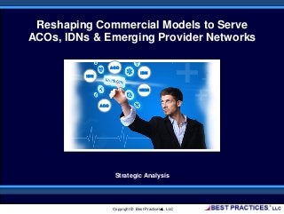 Reshaping Commercial Models to Serve
ACOs, IDNs & Emerging Provider Networks
Strategic Analysis
Copyright © Best Practices , LLC
IDN
ACO
IDN
ACO
HEOR
 