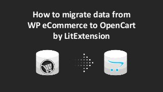 How to migrate data from
WP eCommerce to OpenCart
by LitExtension
 