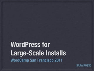 WordPress for
Large-Scale Installs
WordCamp San Francisco 2011
                              SARA ROSSO
 