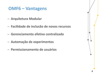 4
OMF6 – Vantagens
̶ Arquitetura Modular
̶ Facilidade de inclusão de novos recursos
̶ Gerenciamento efetivo centralizado
̶ Automação de experimentos
̶ Permissionamento de usuários
 