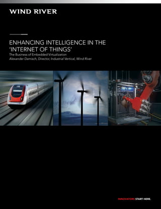 Enhancing Intelligence in the
‘Internet of Things’
The Business of Embedded Virtualization
Alexander Damisch, Director, Industrial Vertical, Wind River

INNOVATORS START HERE.

 