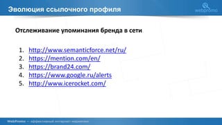 Эволюция ссылочного профиля
Отслеживание упоминания бренда в сети
1. http://www.semanticforce.net/ru/
2. https://mention.com/en/
3. https://brand24.com/
4. https://www.google.ru/alerts
5. http://www.icerocket.com/
 