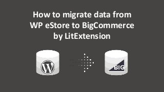 How to migrate data from
WP eStore to BigCommerce
by LitExtension
 