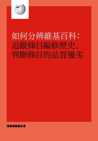 1
如何分辨維基百科：
追蹤條目編修歷史、
判斷條目的品質優劣
維基媒體基金會
wikipedia globe vector [no layers]
 