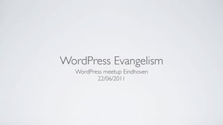 WordPress Evangelism
  WordPress meetup Eindhoven
         22/06/2011
 