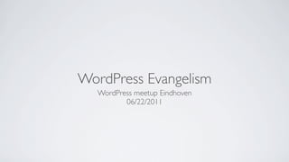 WordPress Evangelism
  WordPress meetup Eindhoven
         06/22/2011
 