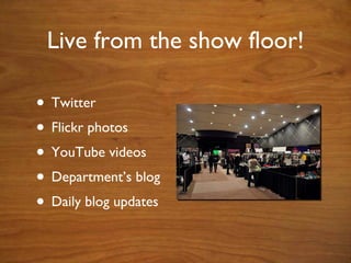 Live from the show floor! Twitter Flickr photos YouTube videos Department’s blog Daily blog updates 