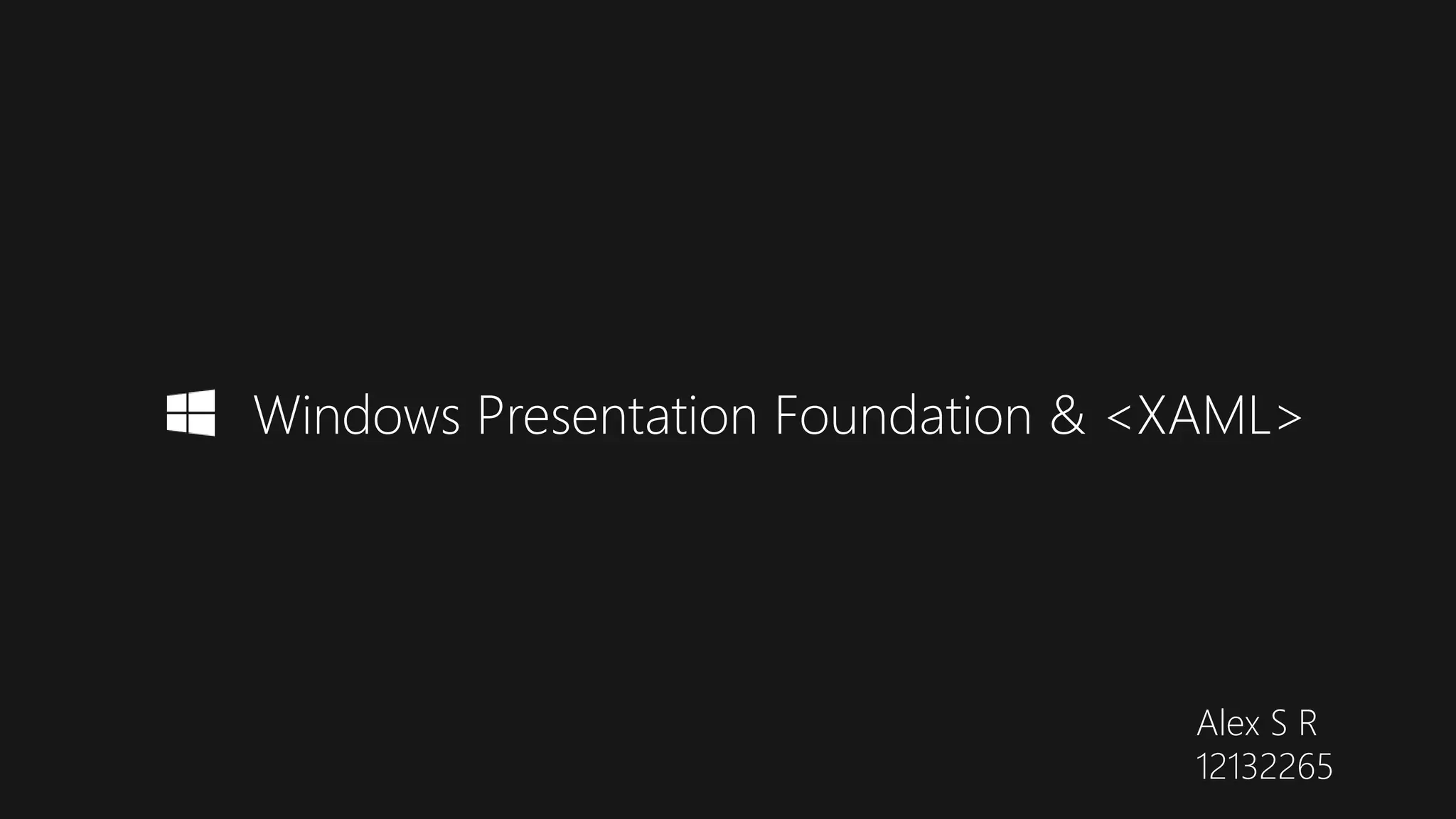 Windows Presentation Foundation & <XAML>
Alex S R
12132265
 