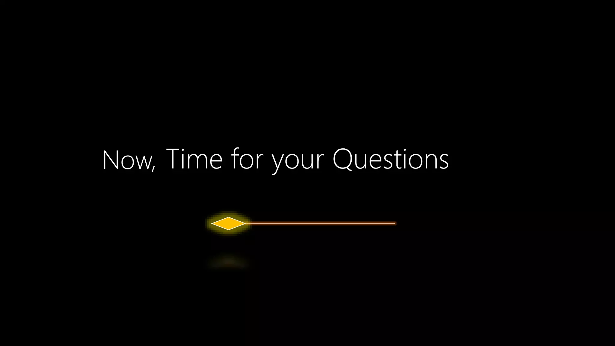Time for your Questions
Now,
 
