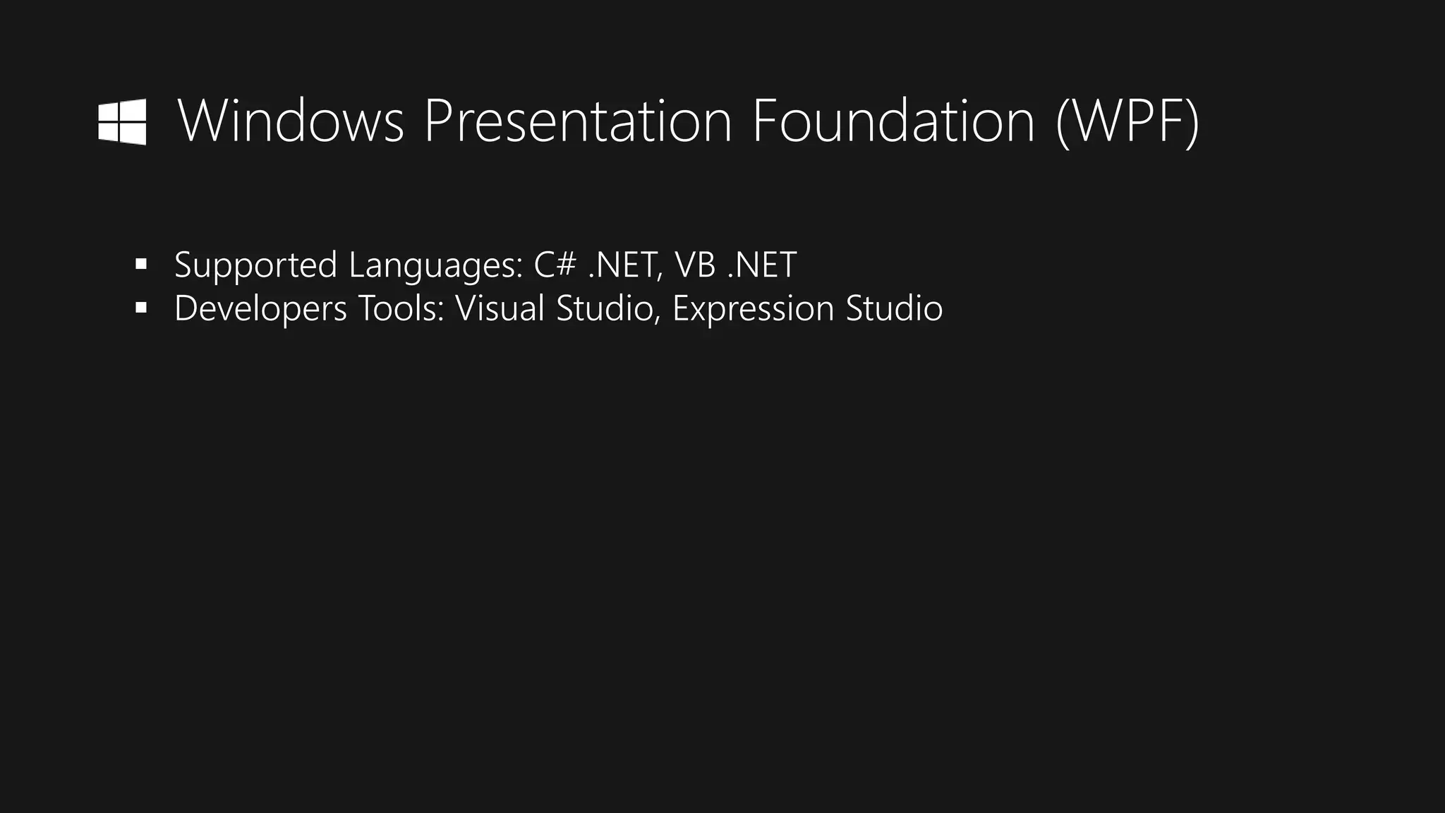 Windows Presentation Foundation (WPF)
 Supported Languages: C# .NET, VB .NET
 Developers Tools: Visual Studio, Expression Studio
 