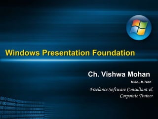 Windows Presentation Foundation Ch. Vishwa Mohan M.Sc., M.Tech Freelance Software Consultant & Corporate Trainer 
