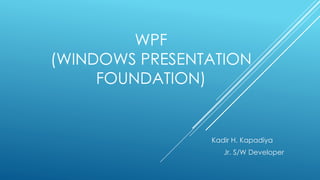 WPF
(WINDOWS PRESENTATION
FOUNDATION)
Kadir H. Kapadiya
Jr. S/W Developer
 