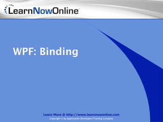 WPF: Binding




     Learn More @ http://www.learnnowonline.com
        Copyright © by Application Developers Training Company
 