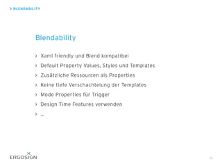 Xaml friendly und Blend kompatibel
Default Property Values, Styles und Templates
Zusätzliche Ressourcen als Properties
Keine tiefe Verschachtelung der Templates
Mode Properties für Trigger
Design Time Features verwenden
...
BLENDABILITY
Blendability
93
 