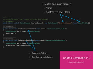 37
> Routed Command anlegen
> Name
> Control Typ bzw. Klasse
Routed Command 1/3
(SearchTextBox.cs)
> Execute Aktion
> CanExecute Abfrage
 