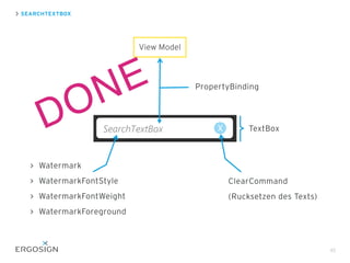 SEARCHTEXTBOX
45
Watermark
WatermarkFontStyle
WatermarkFontWeight
WatermarkForeground
ClearCommand
(Rucksetzen des Texts)
TextBox
PropertyBinding
View Model
DONE
 