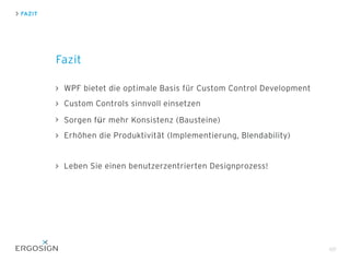 FAZIT
Fazit
WPF bietet die optimale Basis für Custom Control Development
Custom Controls sinnvoll einsetzen
Sorgen für meh...