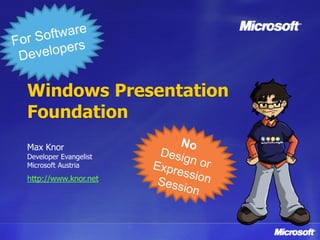 Windows Presentation
Foundation
Max Knor
Developer Evangelist
Microsoft Austria
http://www.knor.net
 