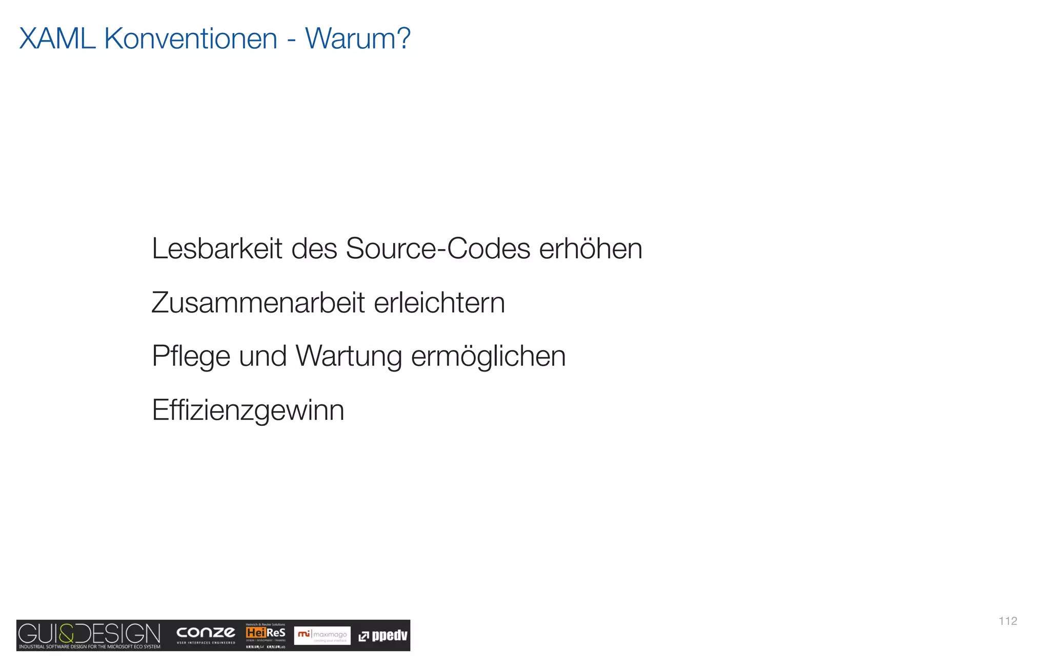 XAML Konventionen - Warum?




        Lesbarkeit des Source-Codes erhöhen
        Zusammenarbeit erleichtern
        Pﬂege und Wartung ermöglichen
        Efﬁzienzgewinn




                                              112
 
