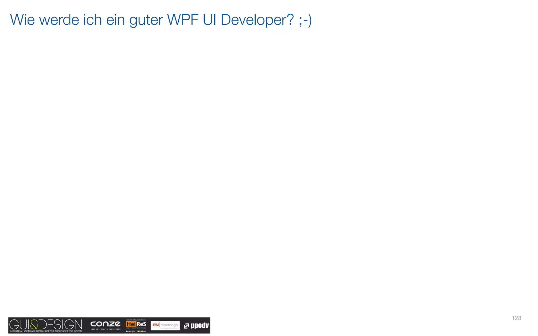 Wie werde ich ein guter WPF UI Developer? ;-)




                                                128
 