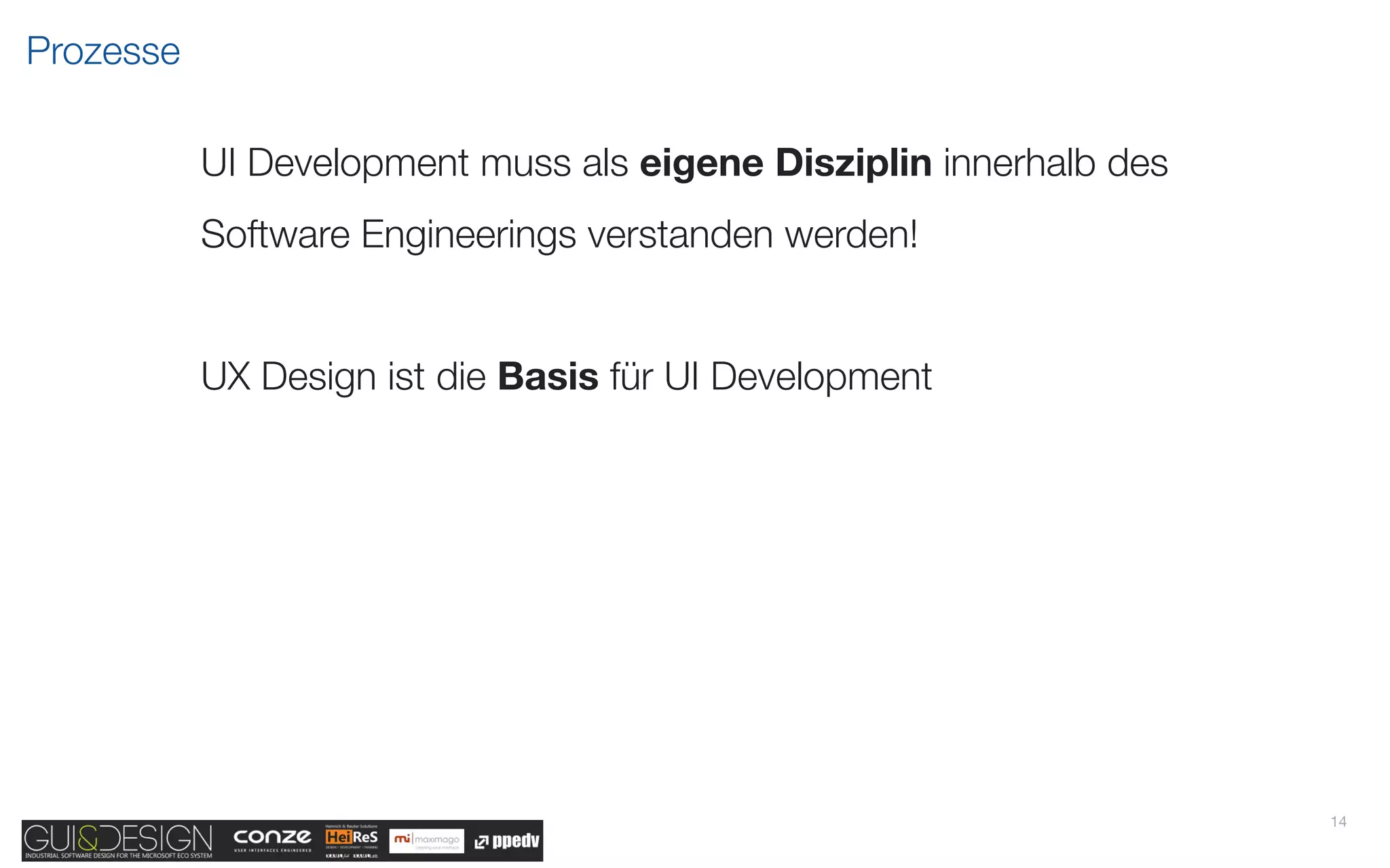 Prozesse

           UI Development muss als eigene Disziplin innerhalb des
           Software Engineerings verstanden werden!


           UX Design ist die Basis für UI Development




                                                                    14
 