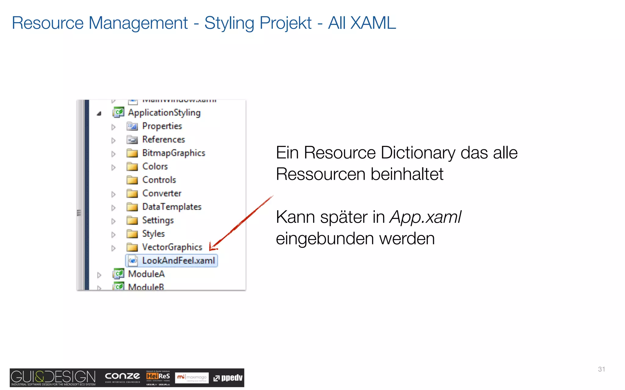 Resource Management - Styling Projekt - All XAML




                                 Ein Resource Dictionary das alle
                                 Ressourcen beinhaltet

                                 Kann später in App.xaml
                                 eingebunden werden




                                                                    31
 