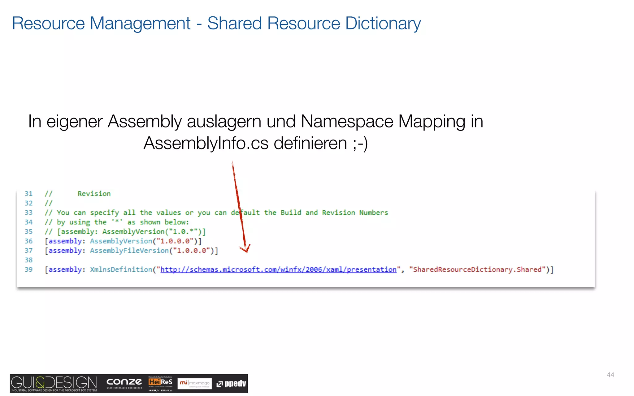 Resource Management - Shared Resource Dictionary




 In eigener Assembly auslagern und Namespace Mapping in
                AssemblyInfo.cs deﬁnieren ;-)




                                                          44
 