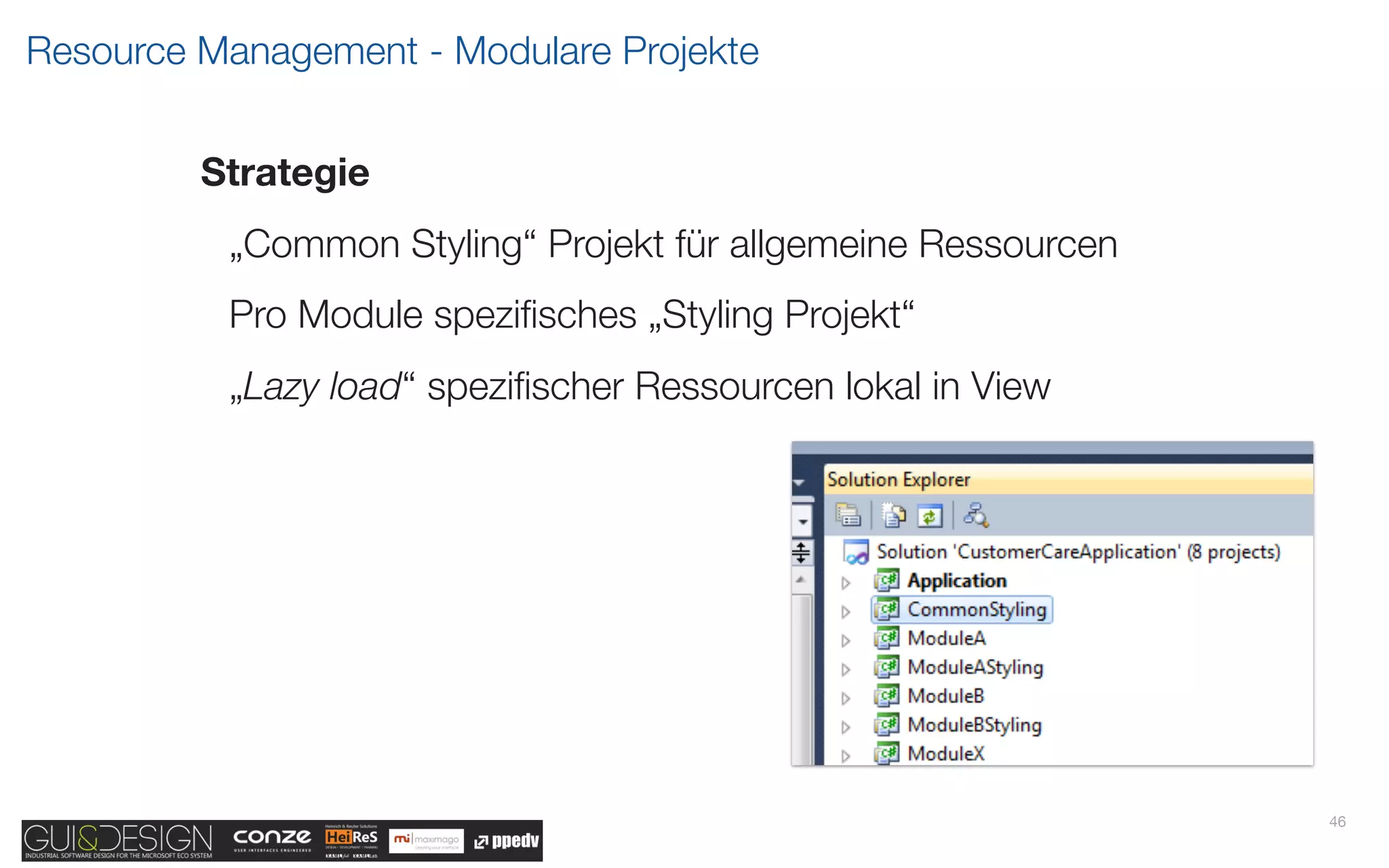 Resource Management - Modulare Projekte


         Strategie
          „Common Styling“ Projekt für allgemeine Ressourcen
          Pro Module speziﬁsches „Styling Projekt“
          „Lazy load“ speziﬁscher Ressourcen lokal in View




                                                               46
 
