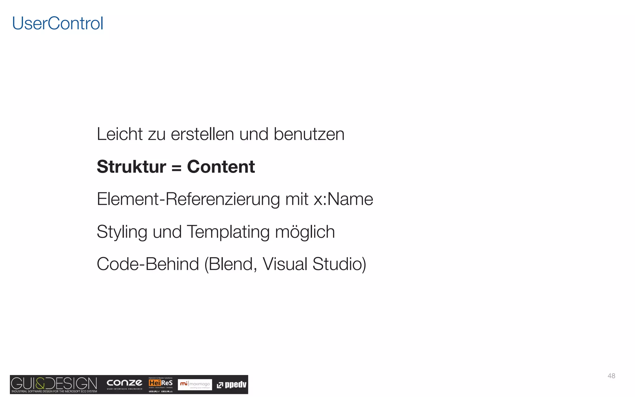UserControl




          Leicht zu erstellen und benutzen
          Struktur = Content
          Element-Referenzierung mit x:Name
          Styling und Templating möglich
          Code-Behind (Blend, Visual Studio)




                                               48
 