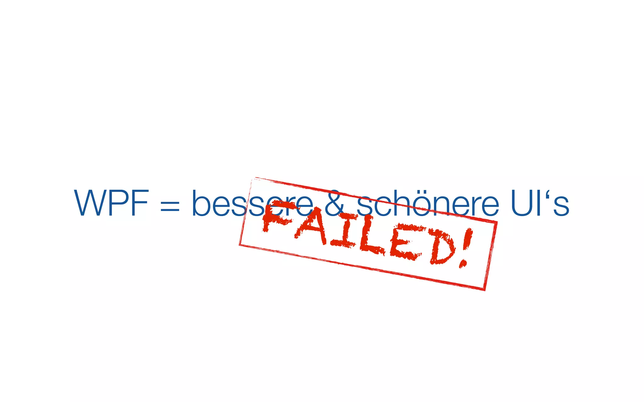 WPF = bessere & schönere UI‘s
          F AILED
                      !
 