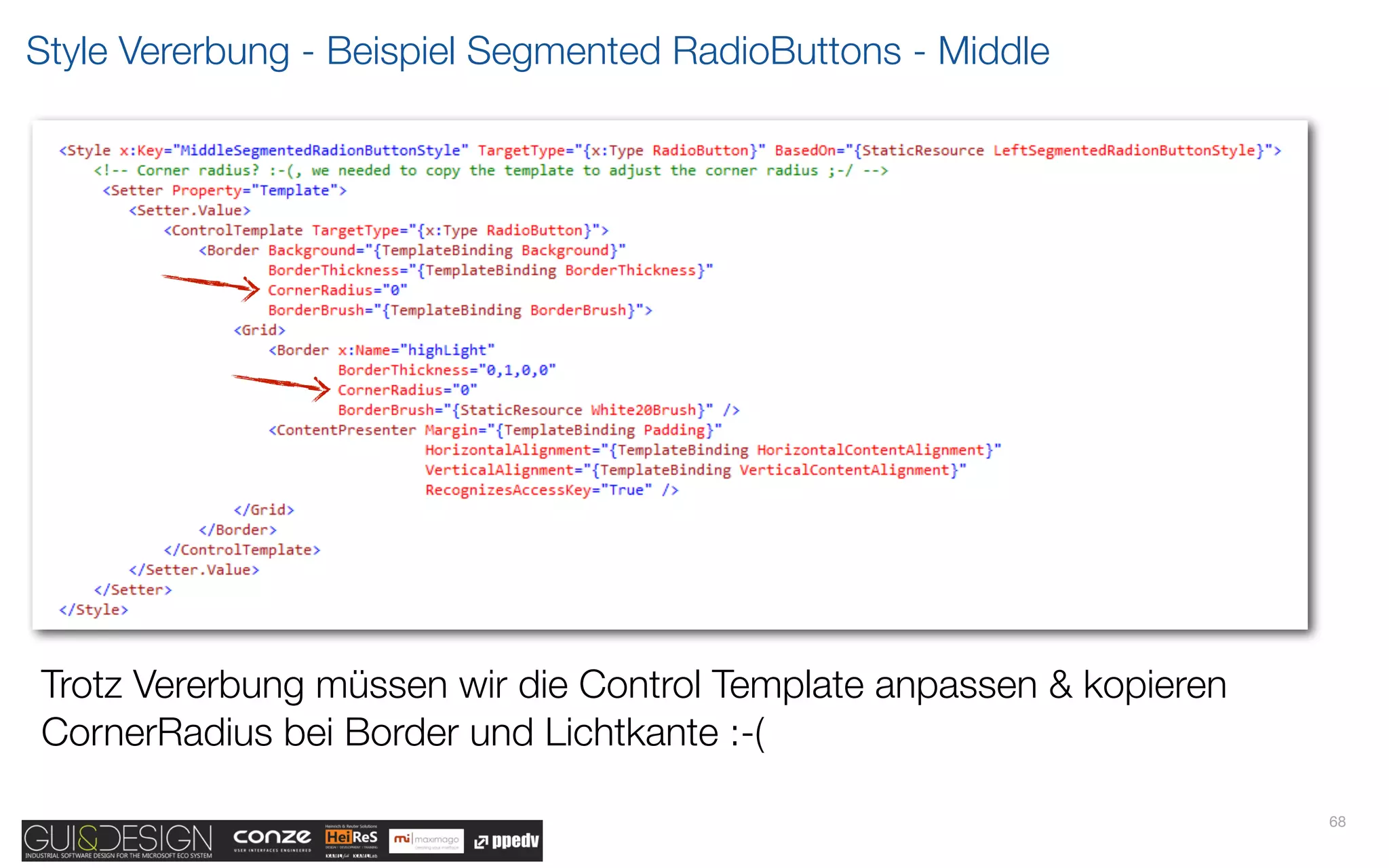Style Vererbung - Beispiel Segmented RadioButtons - Middle




Trotz Vererbung müssen wir die Control Template anpassen & kopieren
CornerRadius bei Border und Lichtkante :-(

                                                                      68
 