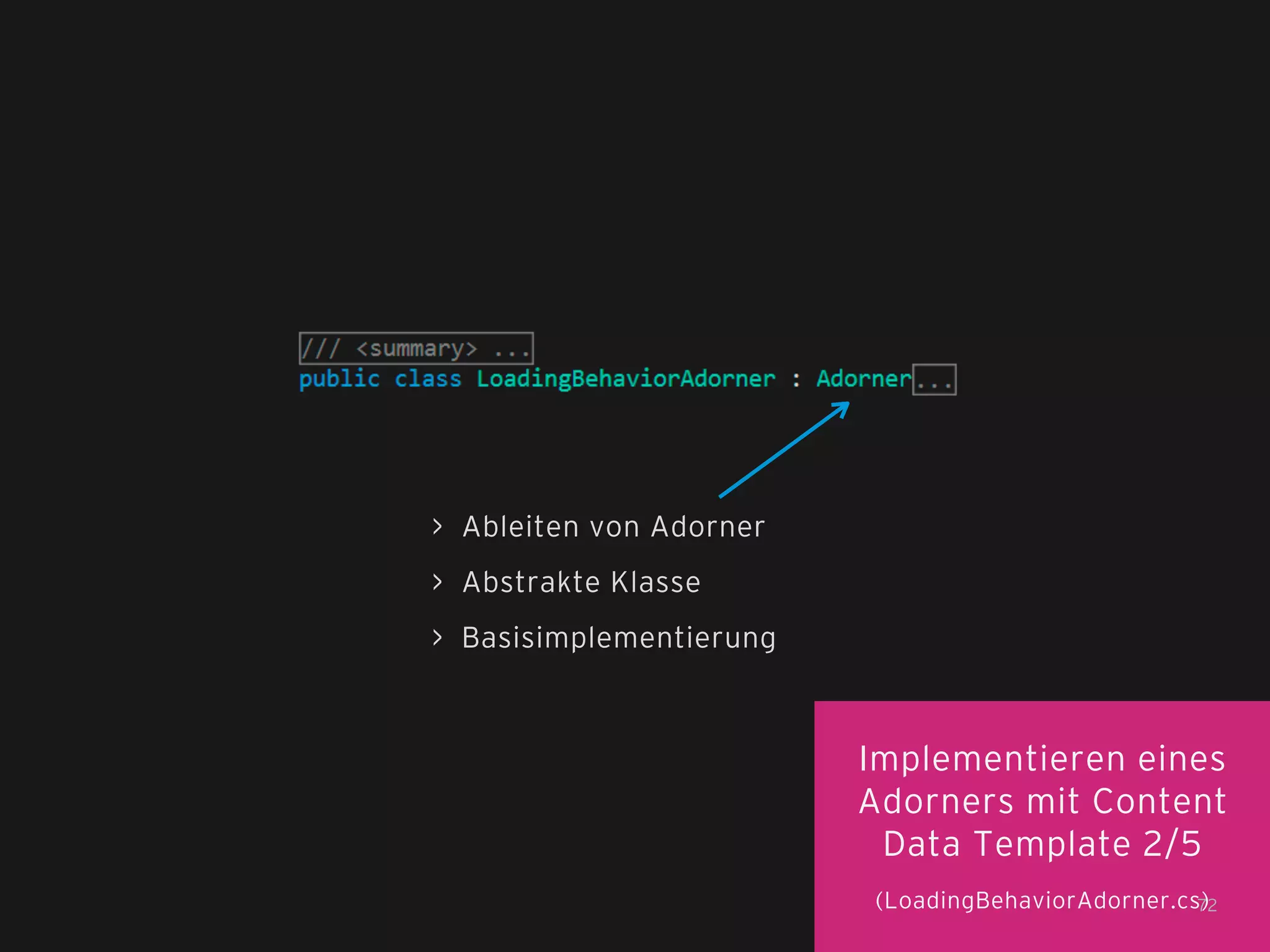 > Ableiten von Adorner
> Abstrakte Klasse
> Basisimplementierung

Implementieren eines
Adorners mit Content
Data Template 2/5
(LoadingBehaviorAdorner.cs)
72

 