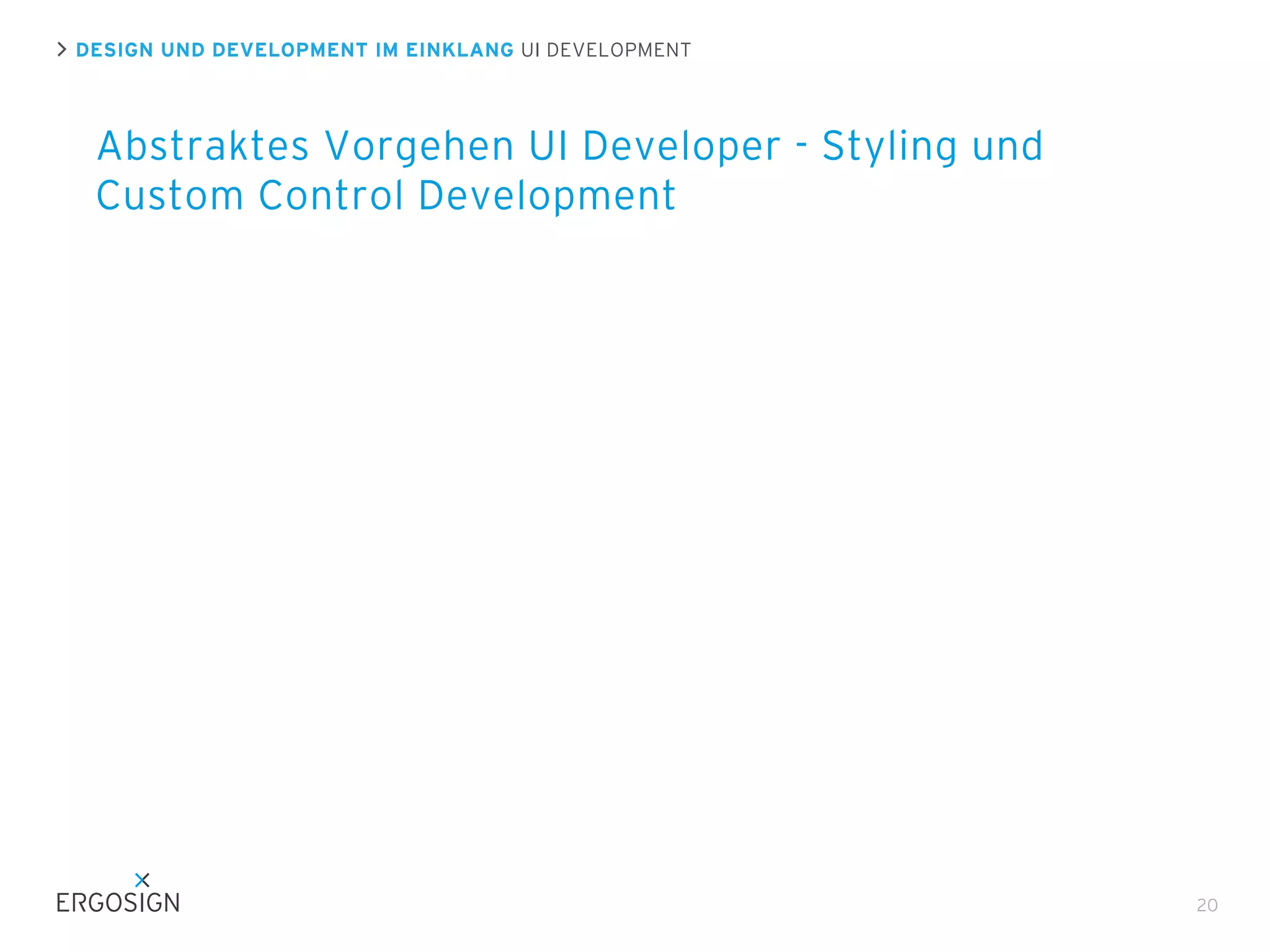 DESIGN UND DEVELOPMENT IM EINKLANG UI DEVELOPMENT

Abstraktes Vorgehen UI Developer - Styling und
Custom Control Development

20

 