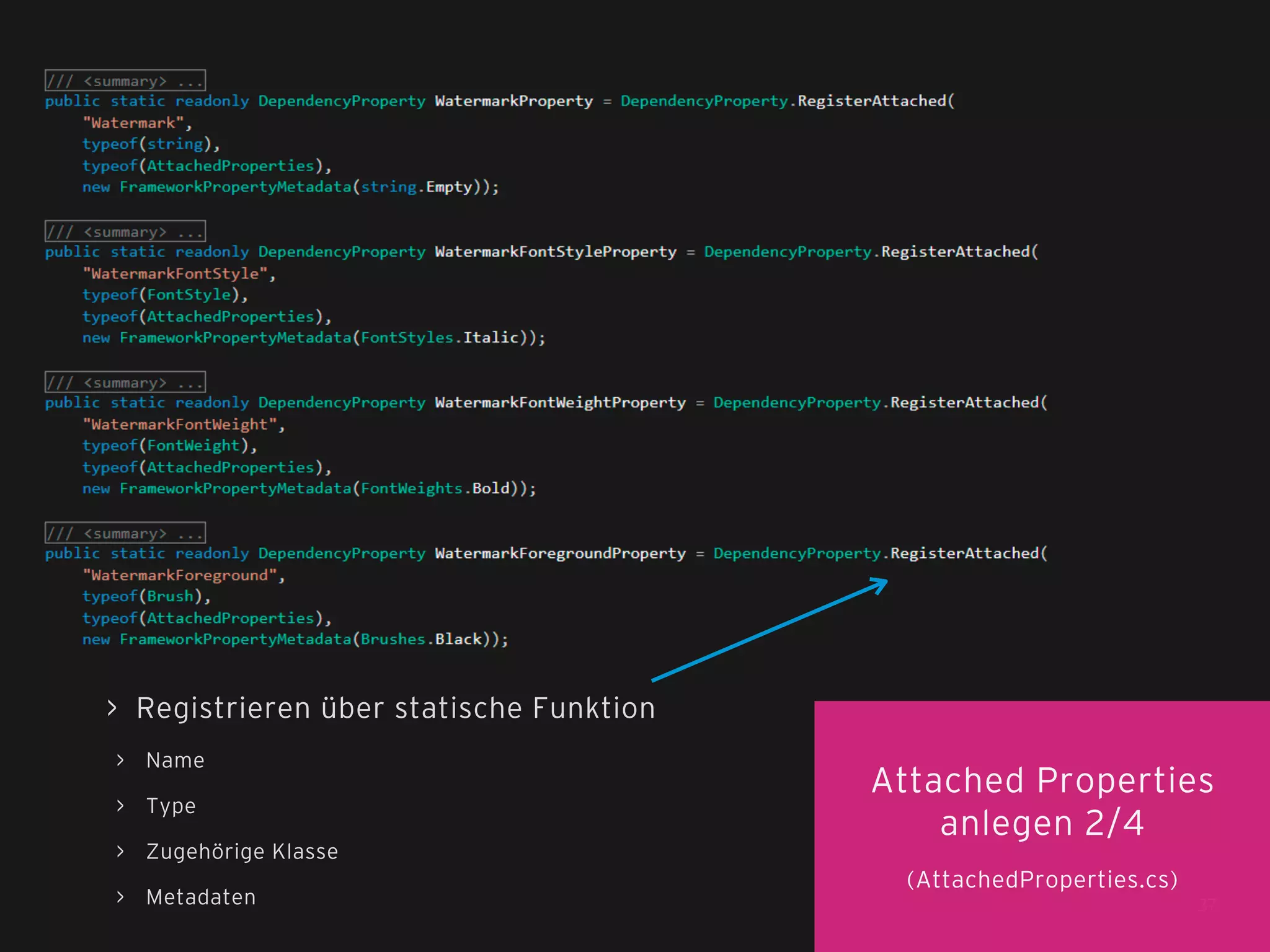 > Registrieren über statische Funktion
> Name
> Type
> Zugehörige Klasse
> Metadaten

Attached Properties
anlegen 2/4
(AttachedProperties.cs)
37

 